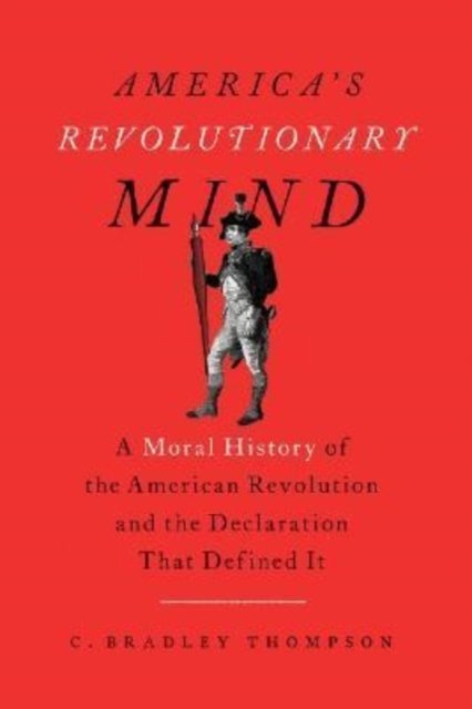 America's Revolutionary Mind: A Moral History of the American Revolution and the Declaration That Defined It