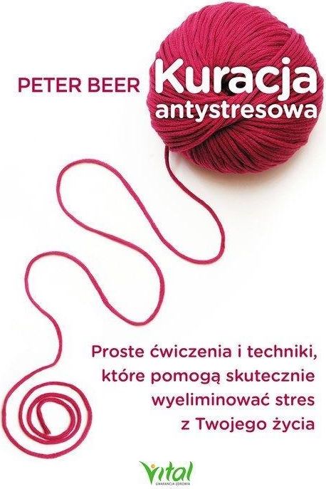 KURACJA ANTYSTRESOWA PROSTE ĆWICZENIA I TECHNIKI KTÓRE POMOGĄ SKUTECZNIE WYELIMINOWAĆ STRES Z TWOJEGO ŻYCIA