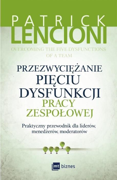 Przezwyciężanie pięciu dysfunkcji pracy zespołowej. Praktyczny przewodnik dla liderów, menedżerów, moderatorów