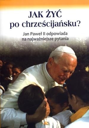 Jak żyć po chrześcijańsku? Jan Paweł II ... - 128410
