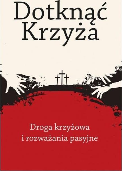 Dotknąć Krzyża. Droga krzyżowa i rozważania...