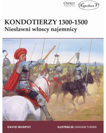 Kondotierzy 1300-1500. Niesławni włoscy najemnicy