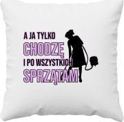 Koszulkowy A ja tylko chodzę i po wszystkich sprzątam - poduszka z nadrukiem