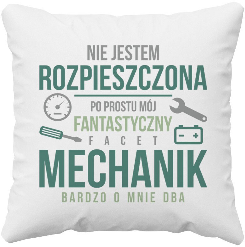 Nie jestem rozpieszczona, po prostu mój fantastyczny facet mechanik bardzo o mnie dba - poduszka z nadrukiem