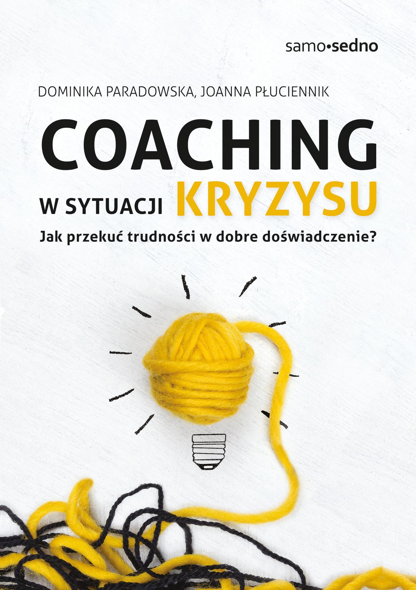COACHING W SYTUACJI KRYZYSU. JAK PRZEKUĆ TRUDNOŚCI W DOBRE DOŚWIADCZENIE? WYD. 1