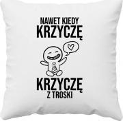 Koszulkowy Nawet kiedy krzyczę, krzyczę z troski - poduszka z nadrukiem