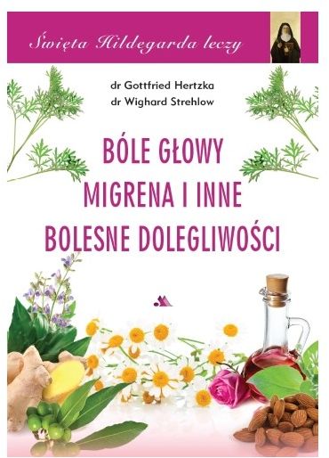 Święta Hildegarda leczy. Bóle głowy, migrena i inne bolesne dolegliwości
