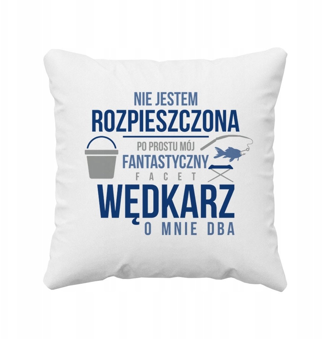 Nie jestem rozpieszczona, po prostu mój fantastyczny facet wędkarz o mnie dba - poduszka z nadrukiem